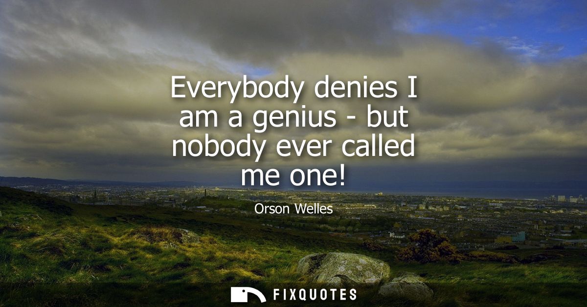 Everybody denies I am a genius - but nobody ever called me one!