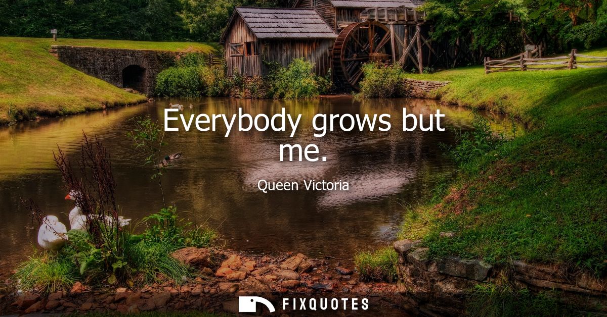 Everybody grows but me