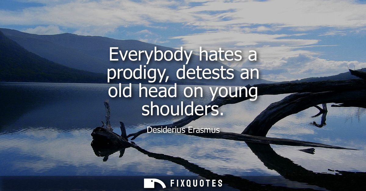 Everybody hates a prodigy, detests an old head on young shoulders