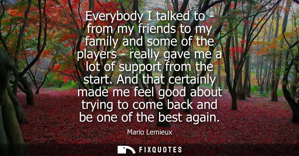 Everybody I talked to - from my friends to my family and some of the players - really gave me a lot of support from the 