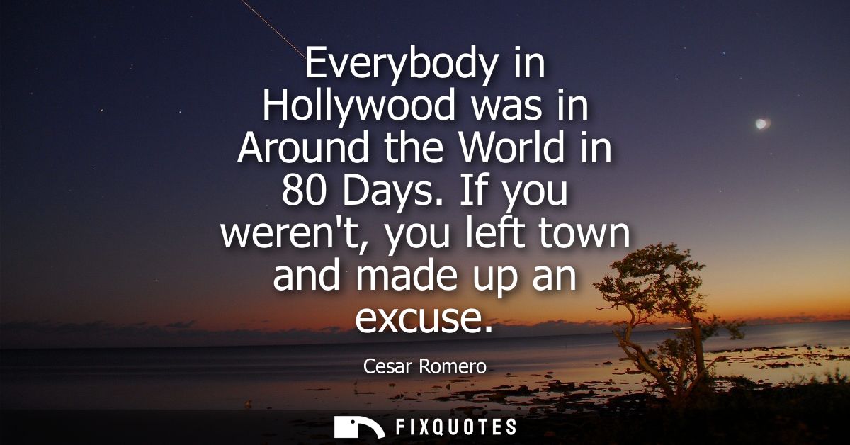 Everybody in Hollywood was in Around the World in 80 Days. If you werent, you left town and made up an excuse