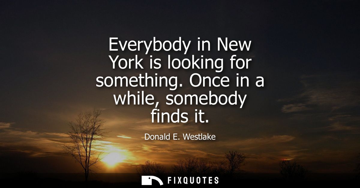 Everybody in New York is looking for something. Once in a while, somebody finds it