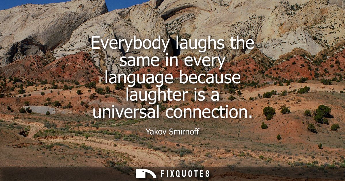 Everybody laughs the same in every language because laughter is a universal connection