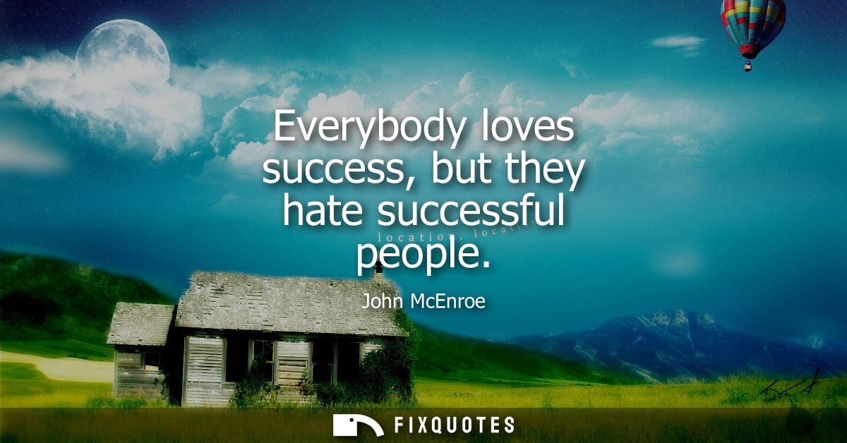 Everybody loves success, but they hate successful people