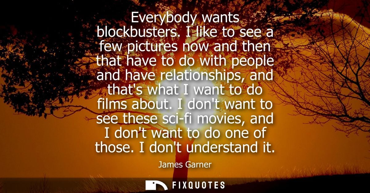 Everybody wants blockbusters. I like to see a few pictures now and then that have to do with people and have relationshi
