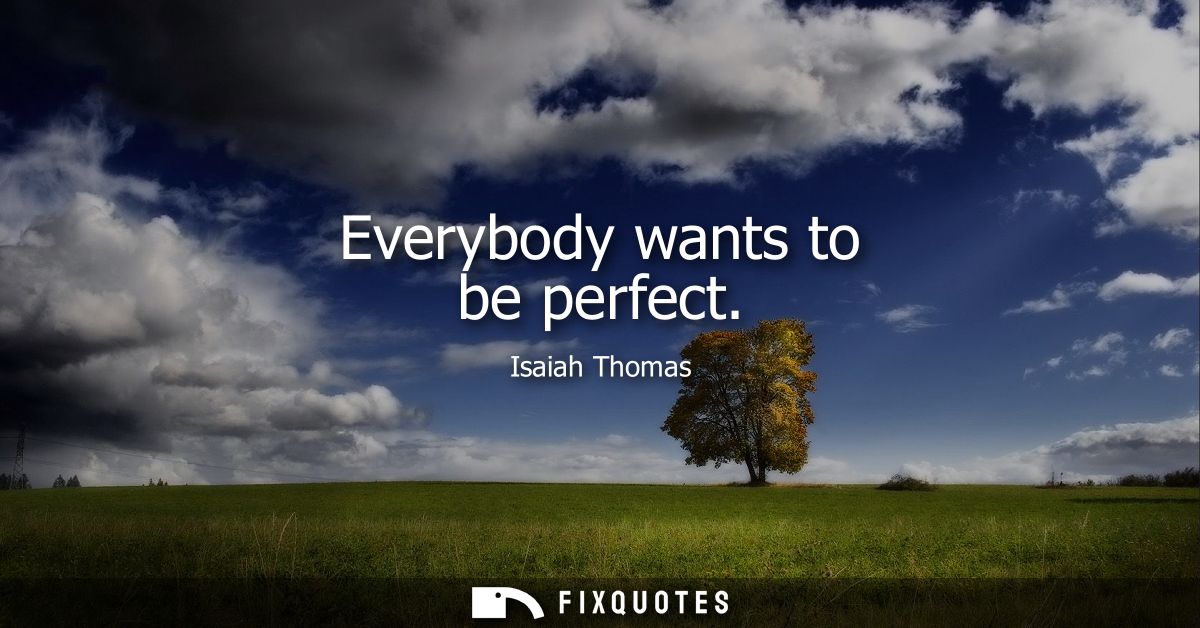 Everybody wants to be perfect