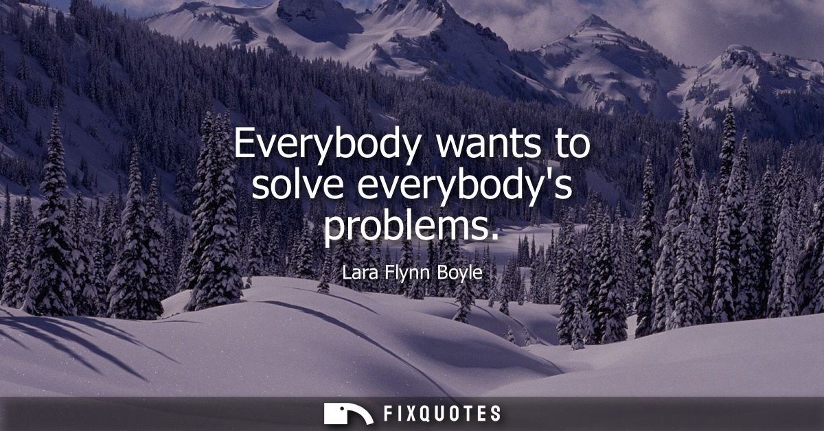Everybody wants to solve everybodys problems