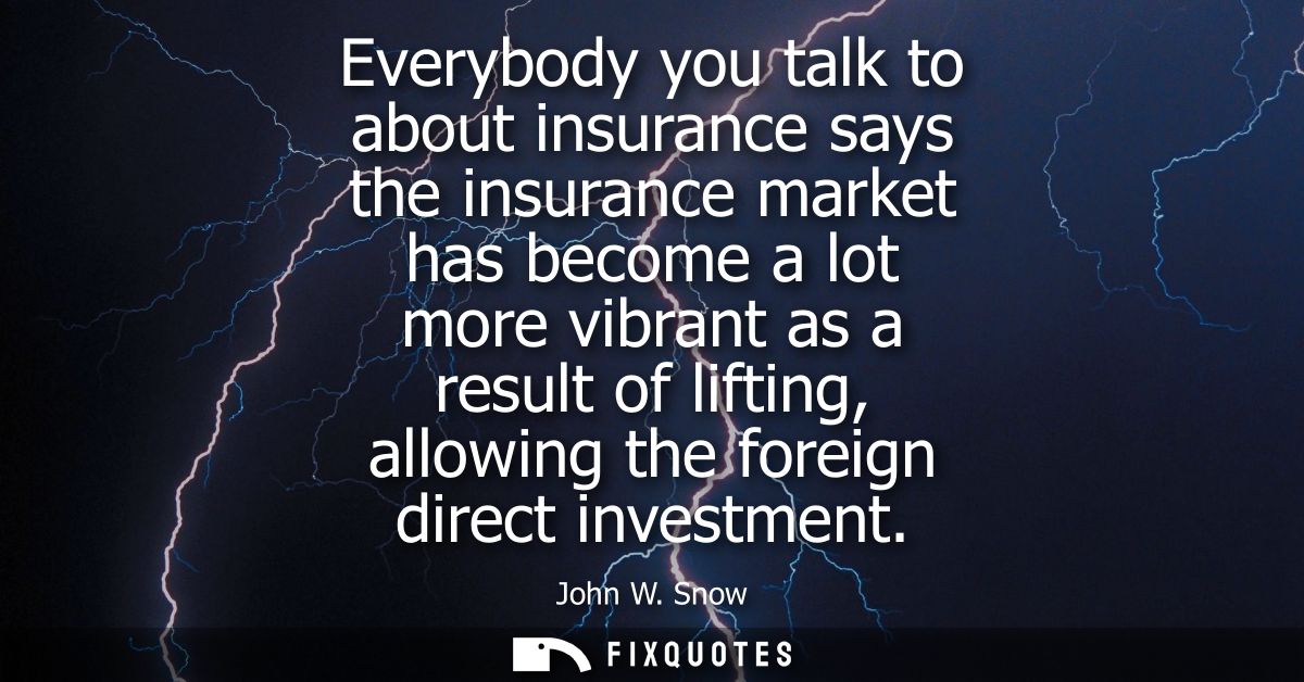 Everybody you talk to about insurance says the insurance market has become a lot more vibrant as a result of lifting, al
