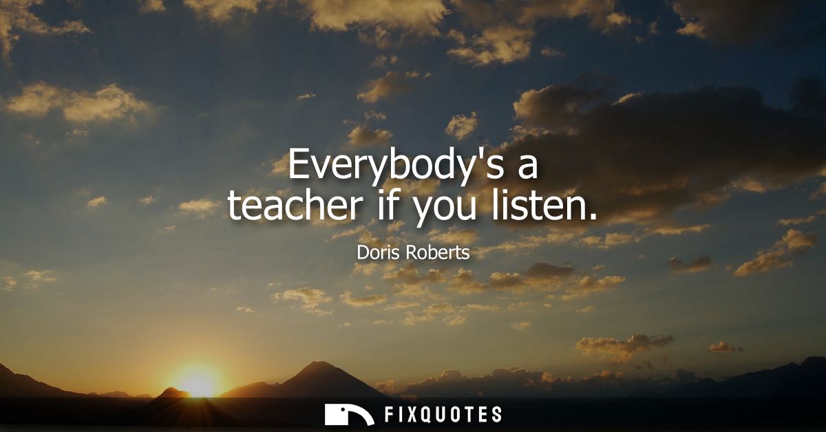 Everybodys a teacher if you listen