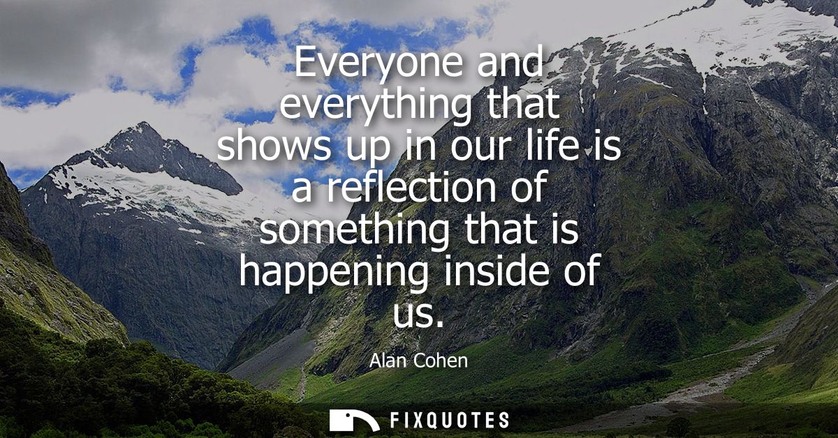 Everyone and everything that shows up in our life is a reflection of something that is happening inside of us