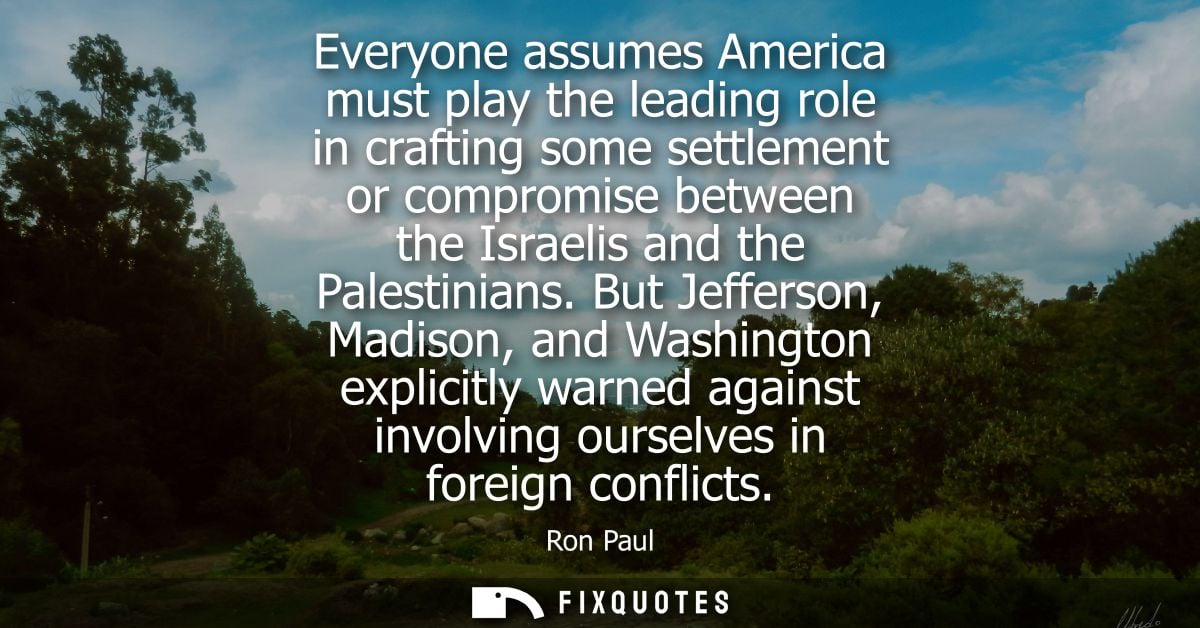 Everyone assumes America must play the leading role in crafting some settlement or compromise between the Israelis and t