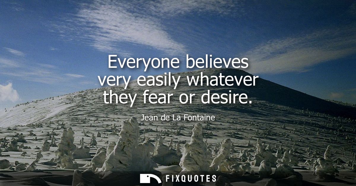 Everyone believes very easily whatever they fear or desire
