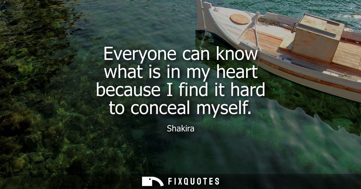 Everyone can know what is in my heart because I find it hard to conceal myself