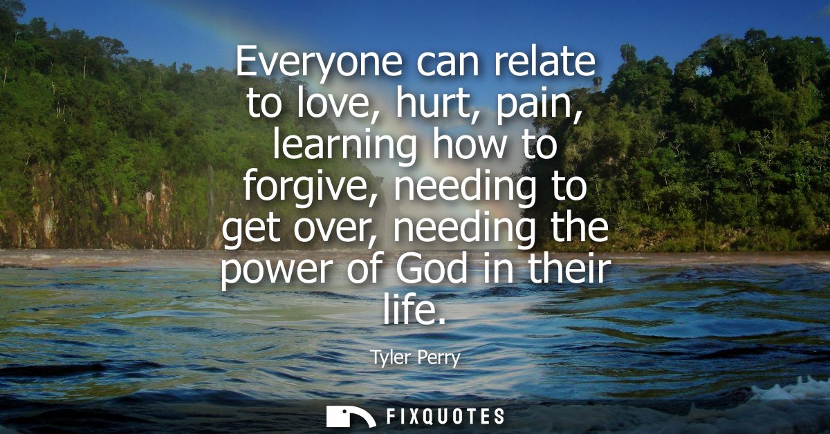 Everyone can relate to love, hurt, pain, learning how to forgive, needing to get over, needing the power of God in their
