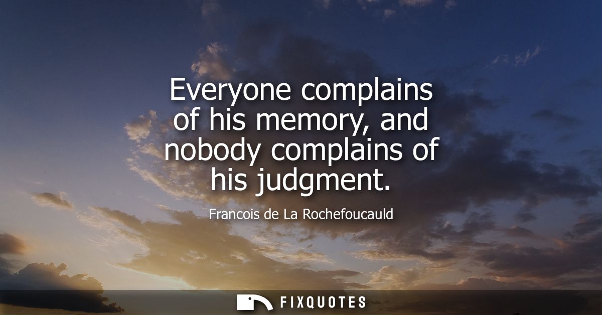 Everyone complains of his memory, and nobody complains of his judgment