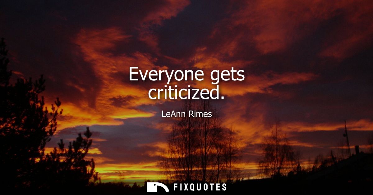 Everyone gets criticized
