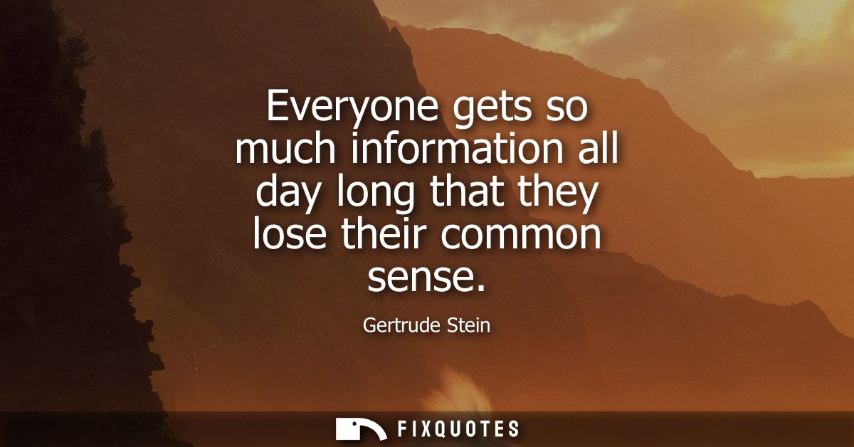 Everyone gets so much information all day long that they lose their common sense