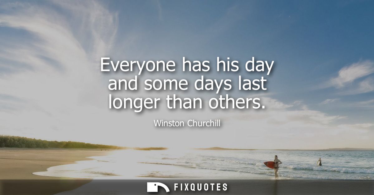 Everyone has his day and some days last longer than others