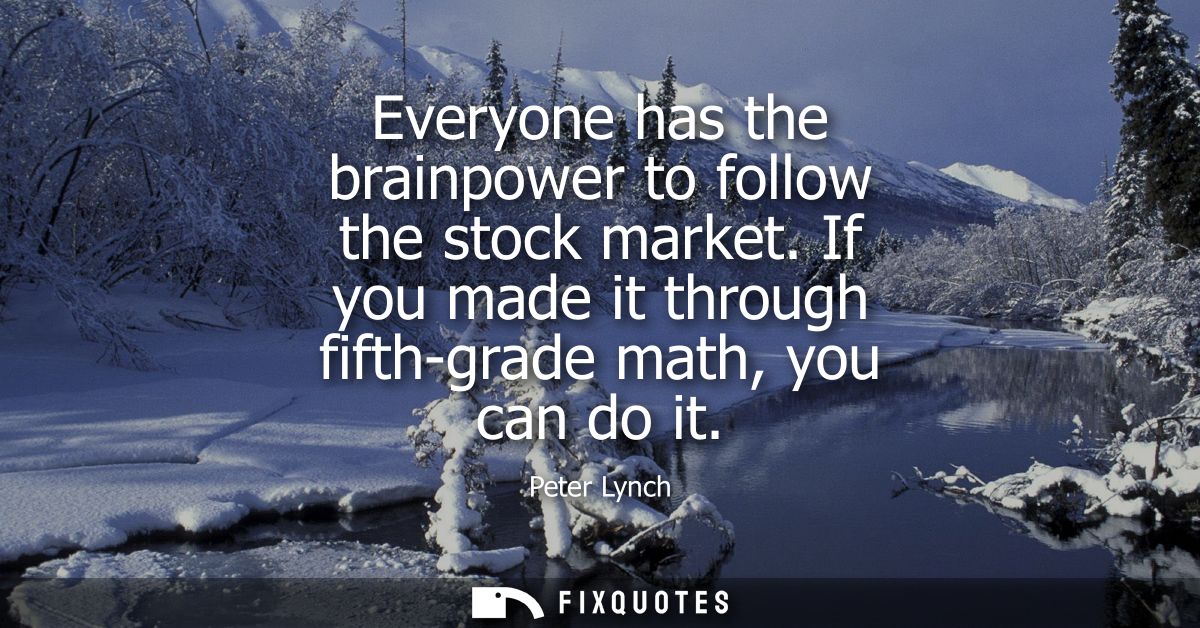 Everyone has the brainpower to follow the stock market. If you made it through fifth-grade math, you can do it