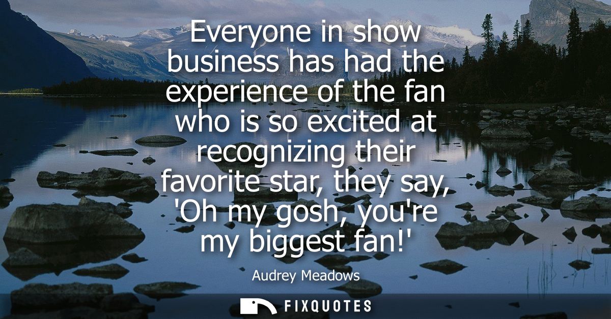 Everyone in show business has had the experience of the fan who is so excited at recognizing their favorite star, they s