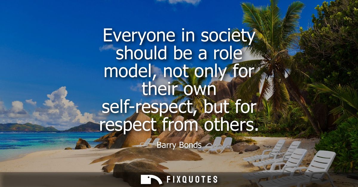 Everyone in society should be a role model, not only for their own self-respect, but for respect from others