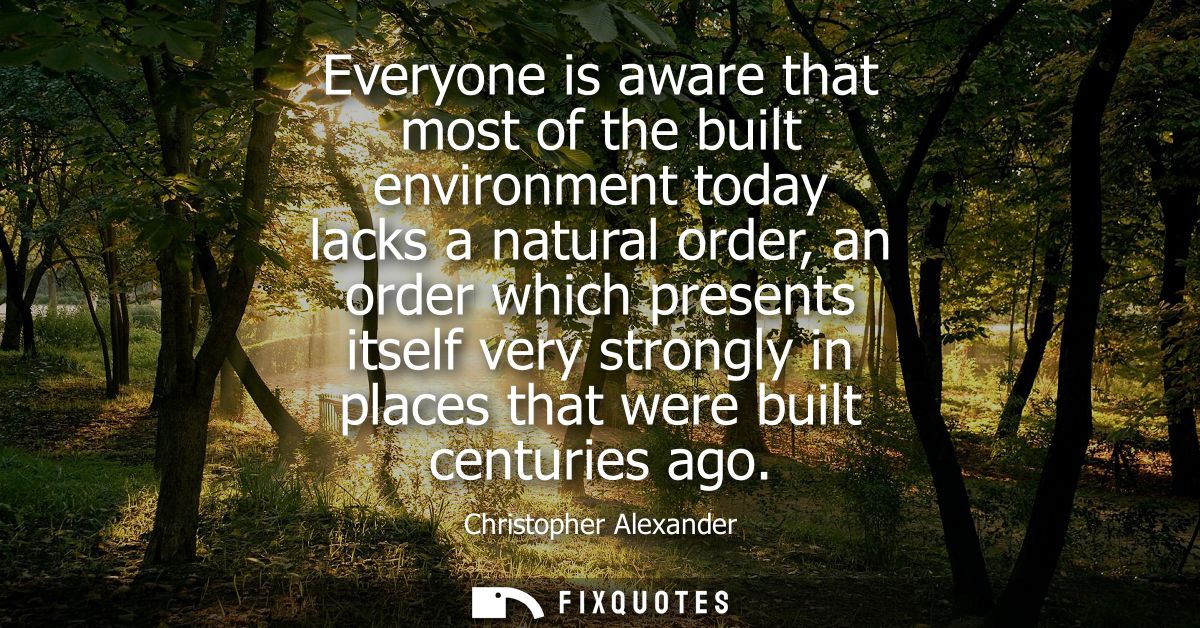 Everyone is aware that most of the built environment today lacks a natural order, an order which presents itself very st