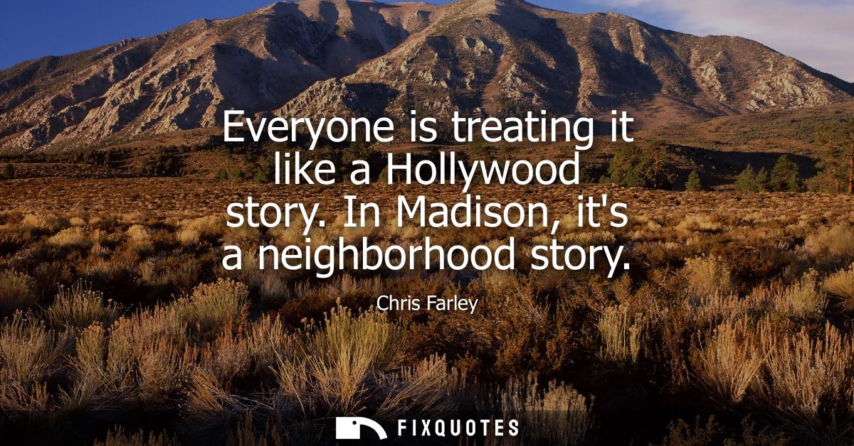 Everyone is treating it like a Hollywood story. In Madison, its a neighborhood story