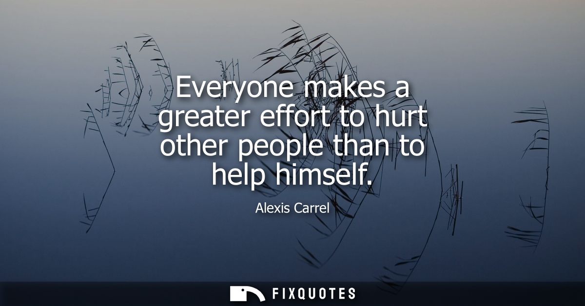 Everyone makes a greater effort to hurt other people than to help himself