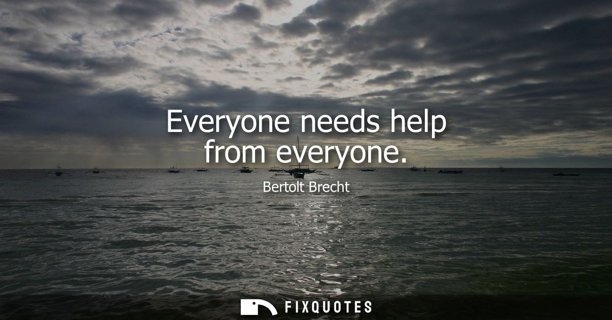 Everyone needs help from everyone