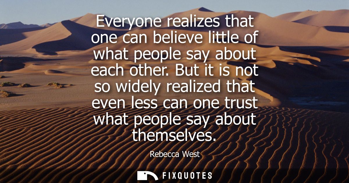 Everyone realizes that one can believe little of what people say about each other. But it is not so widely realized that
