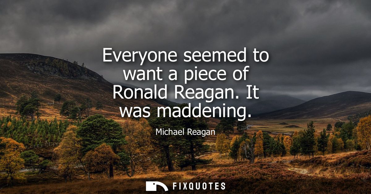 Everyone seemed to want a piece of Ronald Reagan. It was maddening