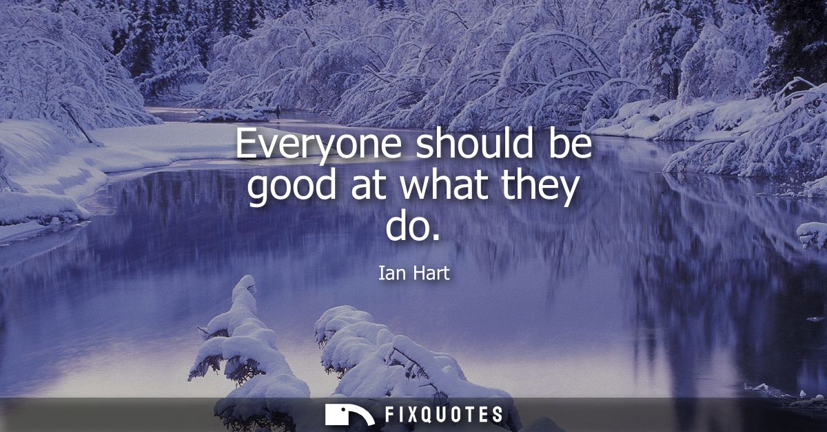 Everyone should be good at what they do