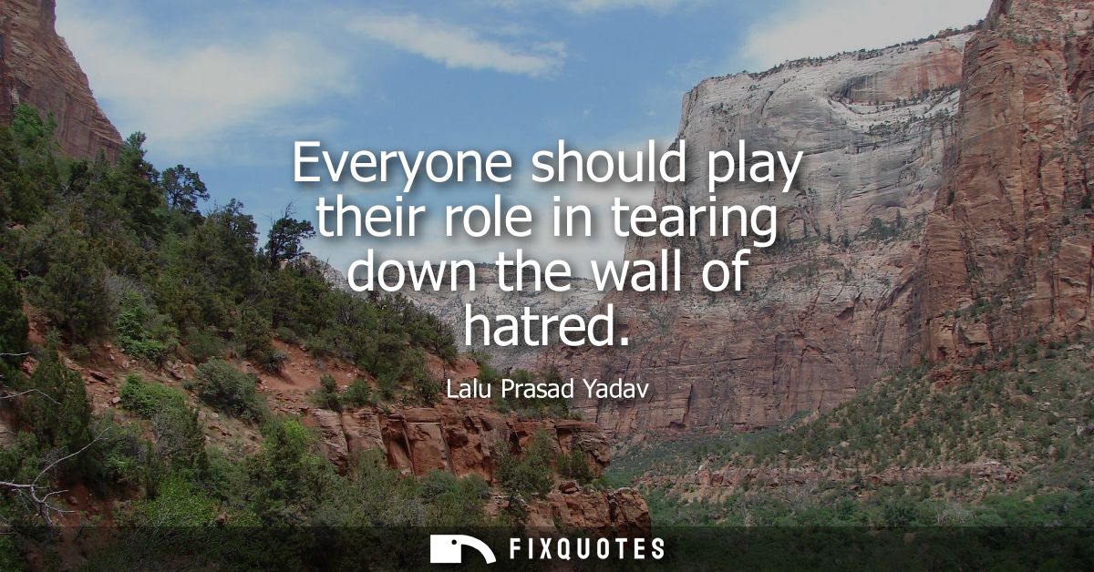Everyone should play their role in tearing down the wall of hatred