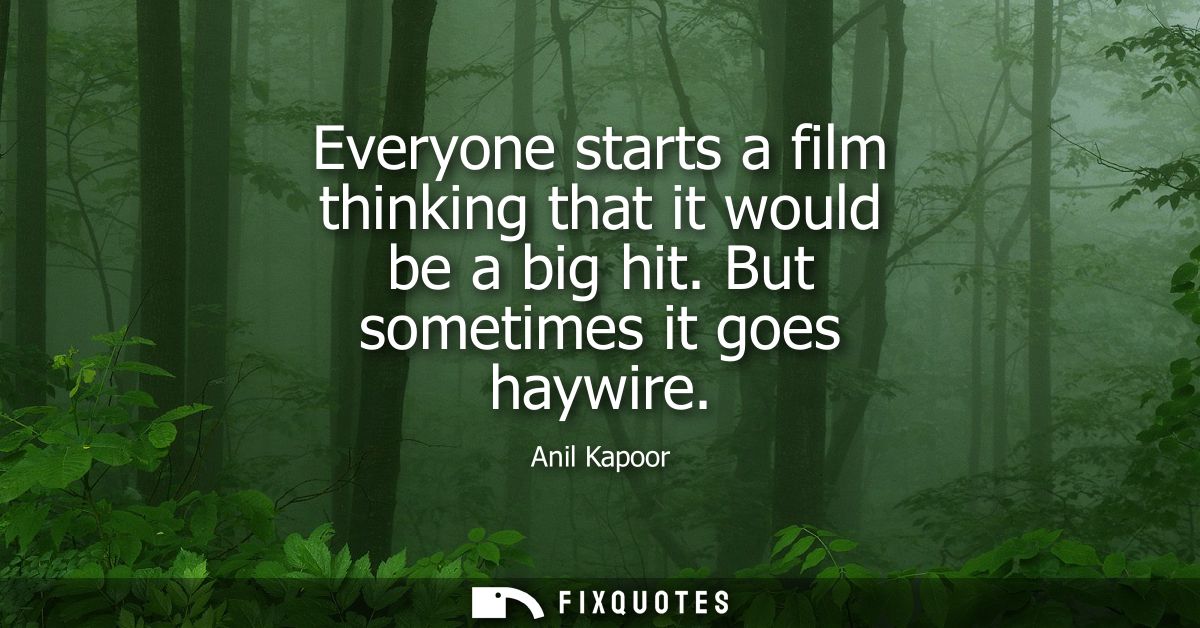 Everyone starts a film thinking that it would be a big hit. But sometimes it goes haywire