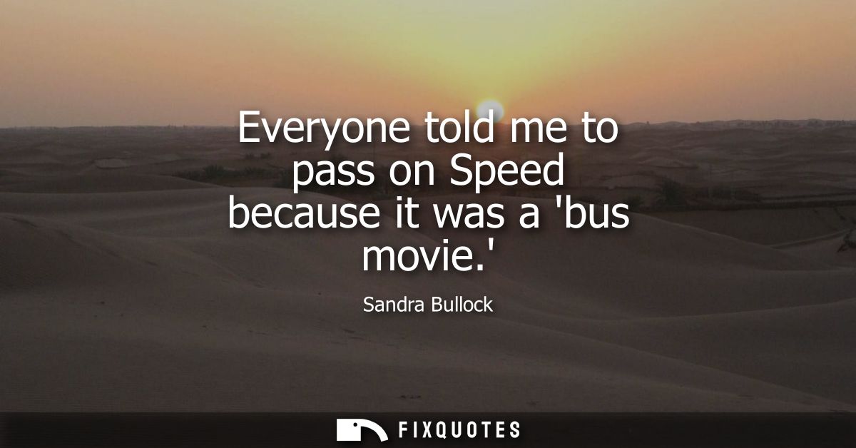 Everyone told me to pass on Speed because it was a bus movie.