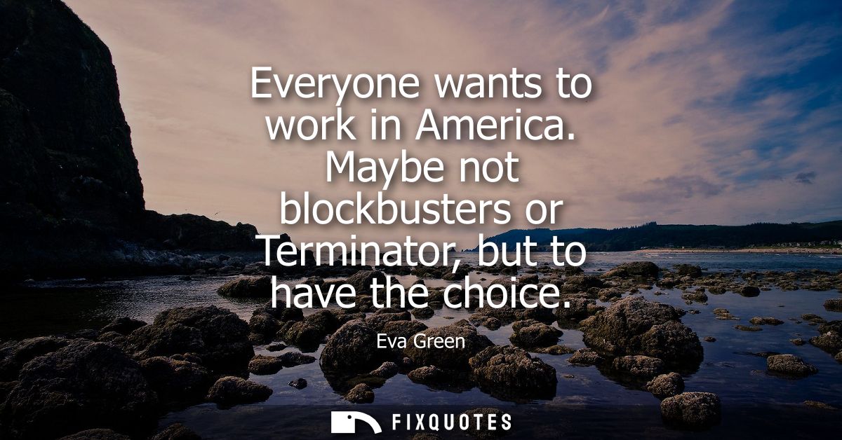 Everyone wants to work in America. Maybe not blockbusters or Terminator, but to have the choice