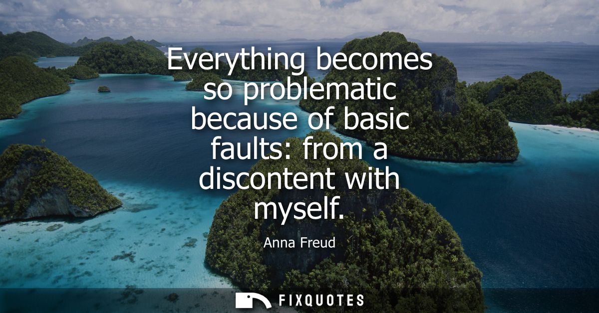 Everything becomes so problematic because of basic faults: from a discontent with myself