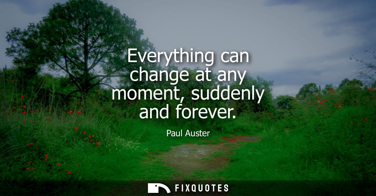 Everything can change at any moment, suddenly and forever