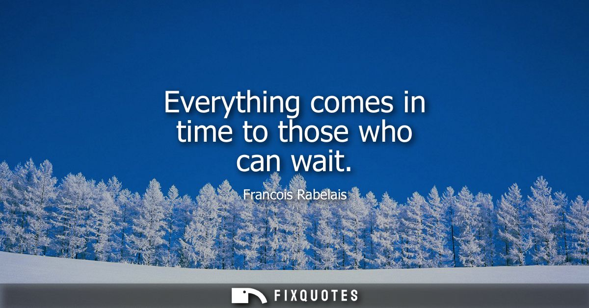 Everything comes in time to those who can wait