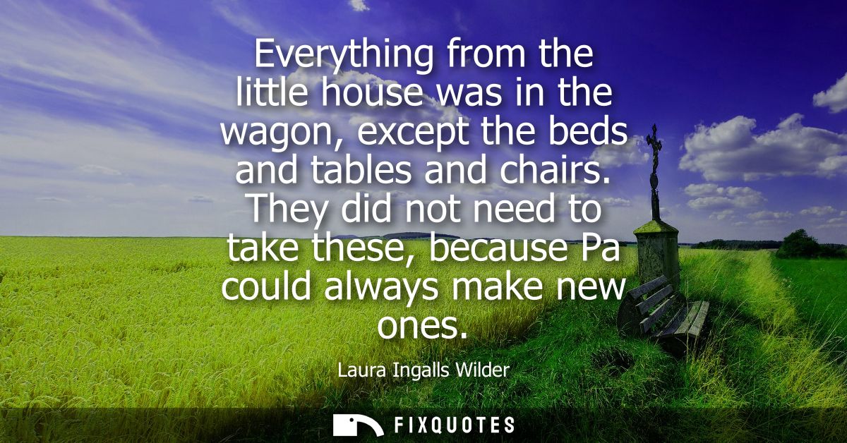 Everything from the little house was in the wagon, except the beds and tables and chairs. They did not need to take thes