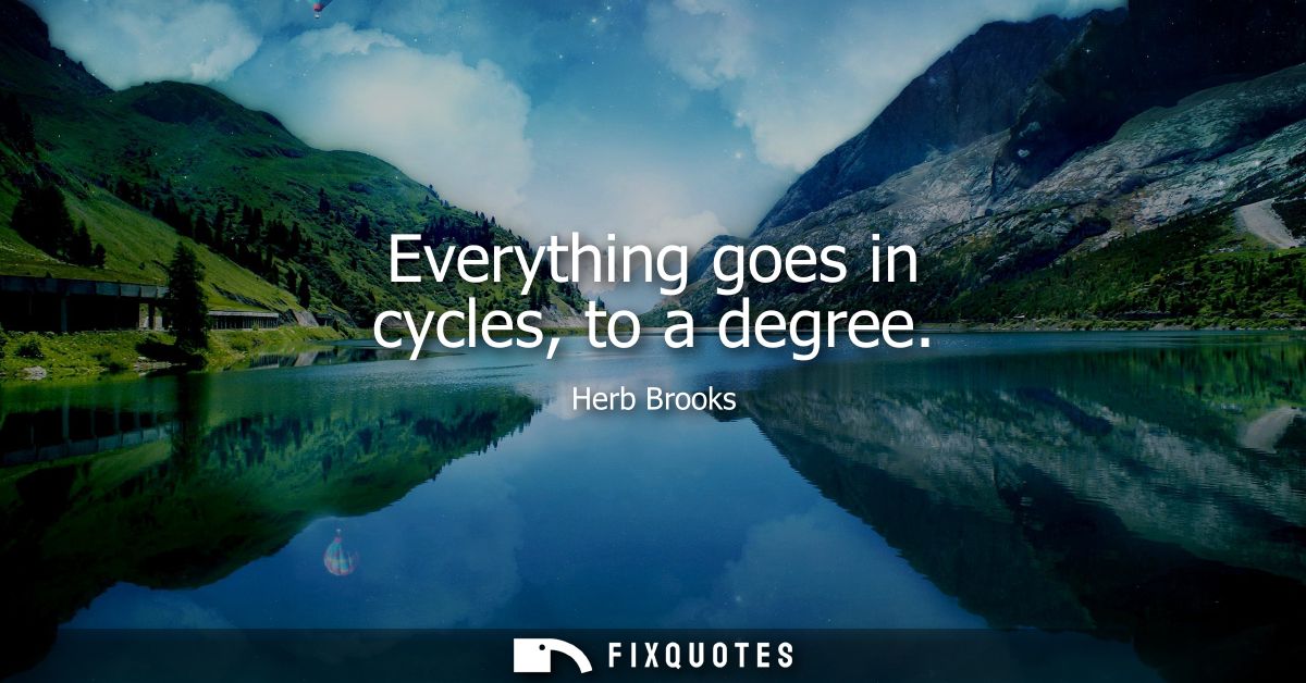 Everything goes in cycles, to a degree - Herb Brooks