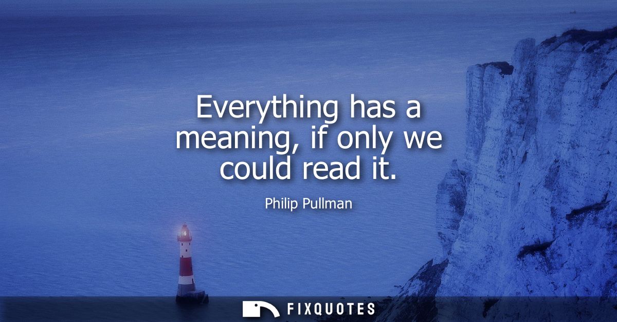 Everything has a meaning, if only we could read it