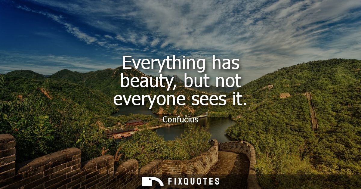 Everything has beauty, but not everyone sees it