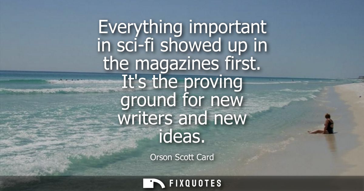 Everything important in sci-fi showed up in the magazines first. Its the proving ground for new writers and new ideas