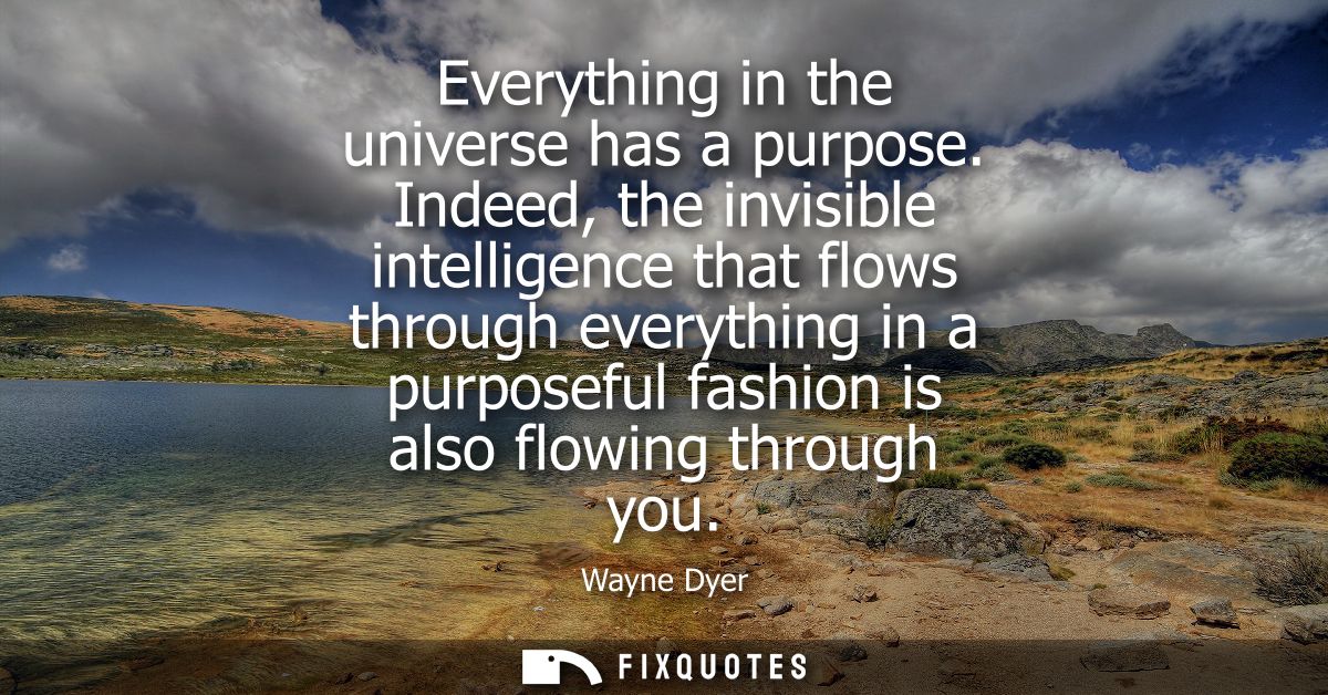 Everything in the universe has a purpose. Indeed, the invisible intelligence that flows through everything in a purposef