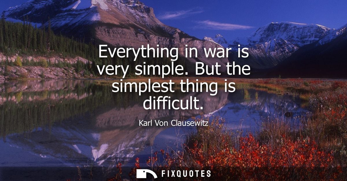 Everything in war is very simple. But the simplest thing is difficult