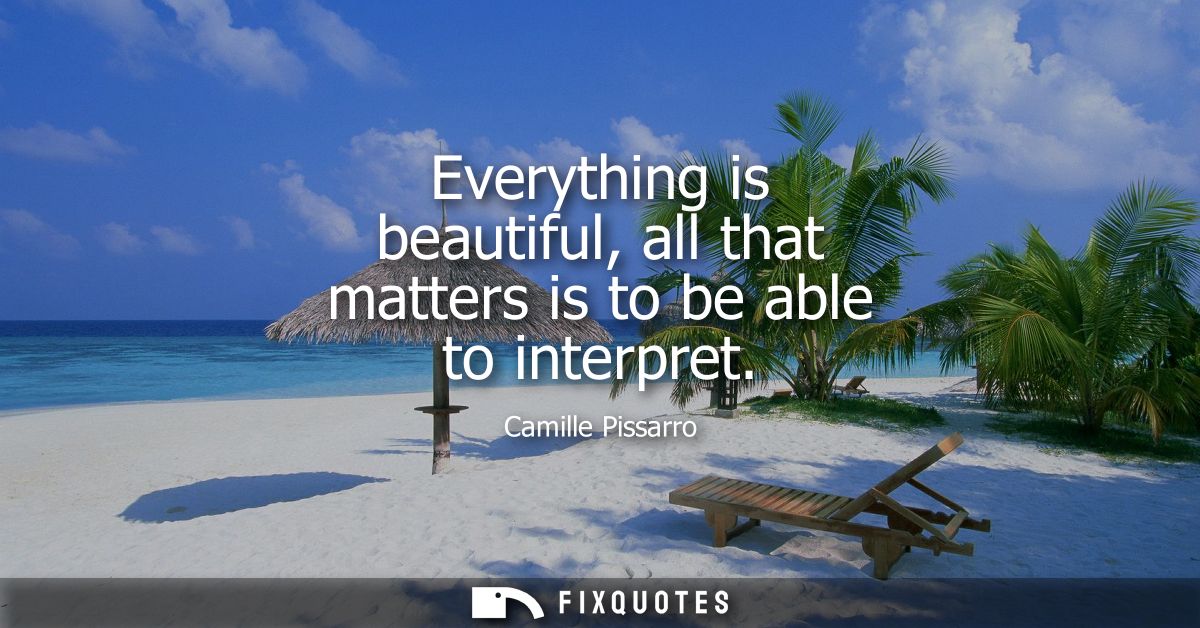 Everything is beautiful, all that matters is to be able to interpret