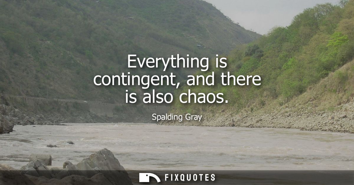 Everything is contingent, and there is also chaos