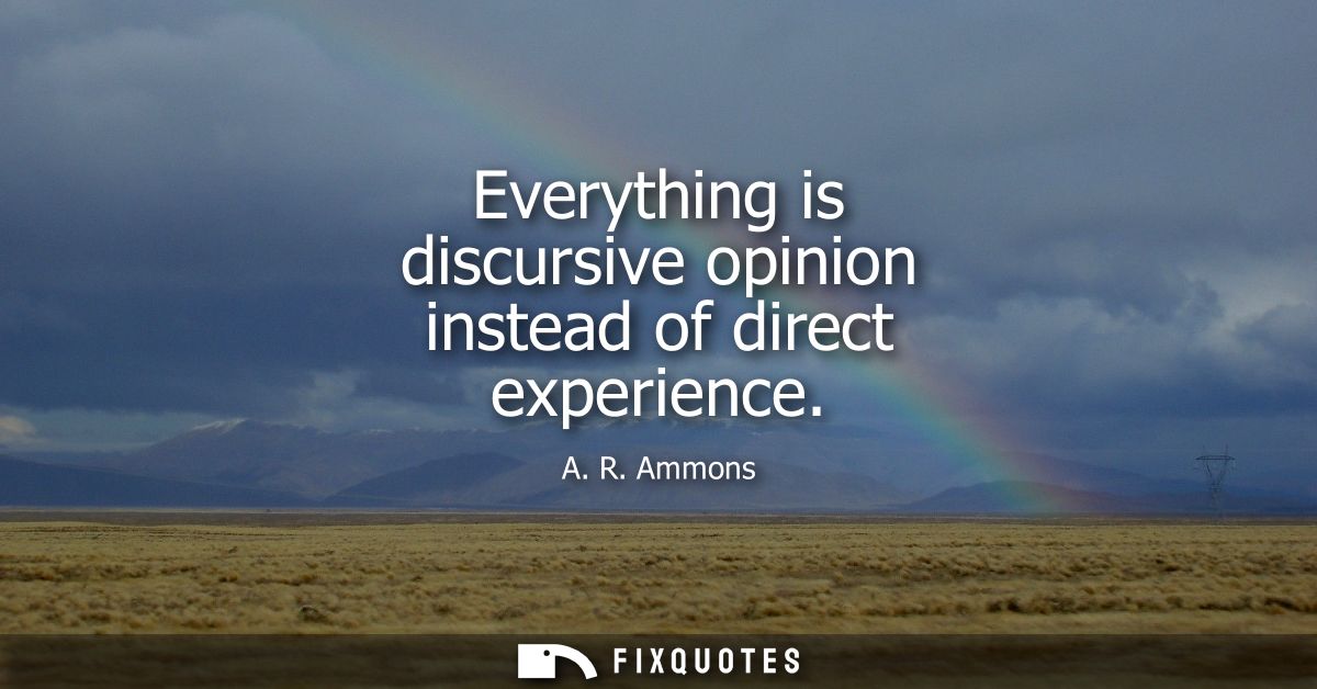 Everything is discursive opinion instead of direct experience