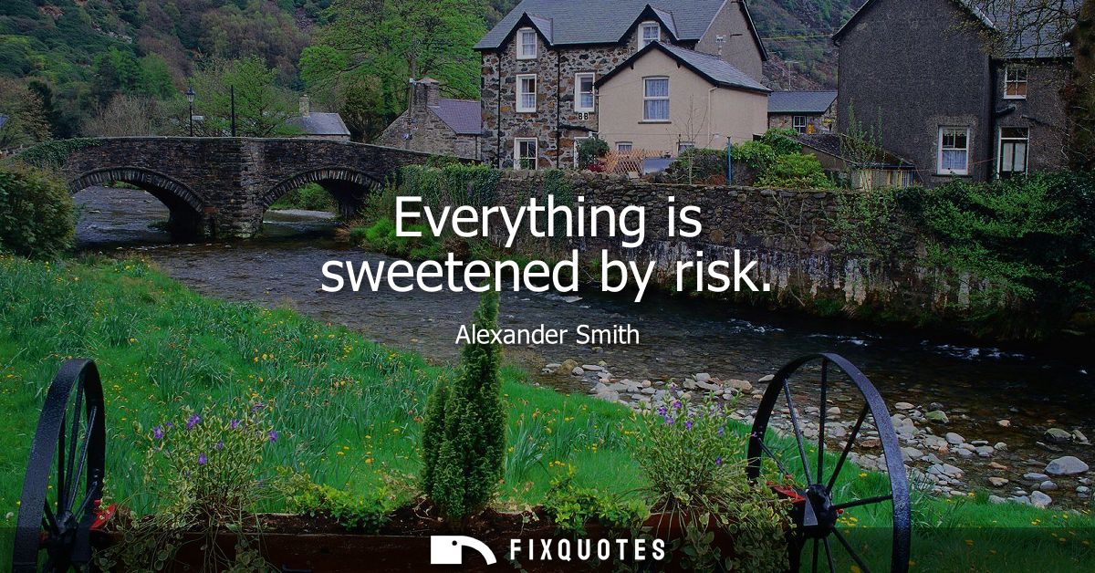 Everything is sweetened by risk